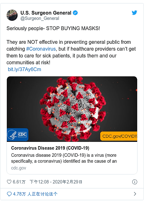 Twitter 用户名 @Surgeon_General: Seriously people- STOP BUYING MASKS!  They are NOT effective in preventing general public from catching #Coronavirus, but if healthcare providers can’t get them to care for sick patients, it puts them and our communities at risk!  