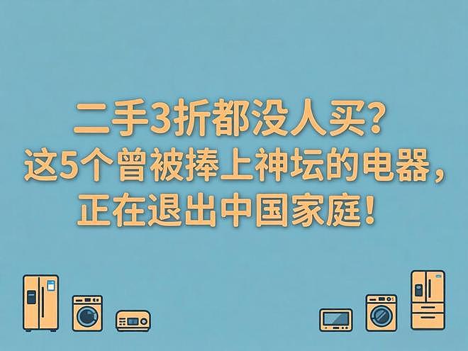二手3折都没人买？这5个曾被捧上神坛的电器，正在退出中国家庭（组图） - 1