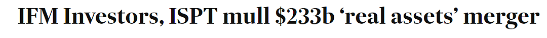 澳基金巨头IFM Investors与房产平台ISPT酝酿合并，打造2330亿澳元“真实资产”帝国（组图） - 2