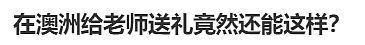 澳洲家长给老师送礼清单曝光！奢华程度令人乍舌，华人惊呼：还能这样？（组图） - 2