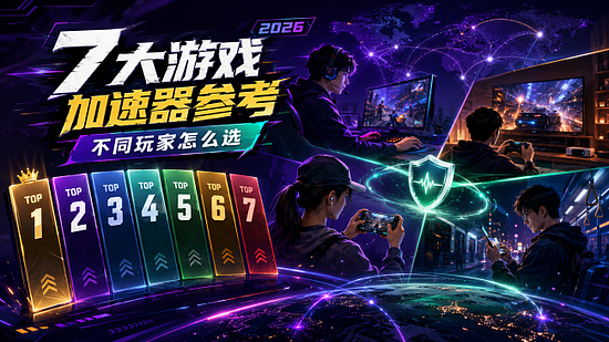 2026年7大游戏加速器排行榜参考:不同玩家怎么选更合适 - 1